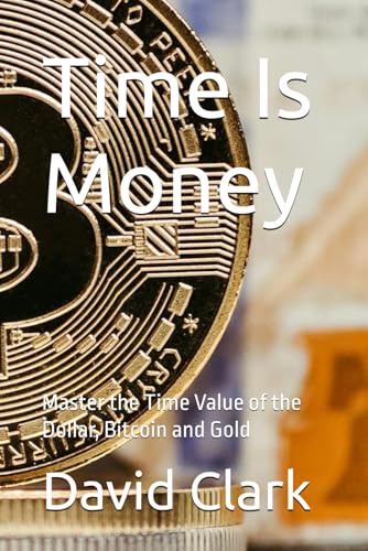 Time Is Money: Master the Time Value of the Dollar, Bitcoin and Gold Time Is Money: Master the Time Value of the Dollar, Bitcoin and Gold von Independently published