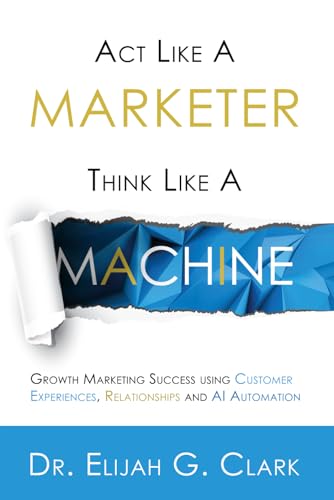 Act Like a Marketer. Think Like a Machine: Growth Marketing Success using Customer Experiences, Relationships and AI Automation von Staten House