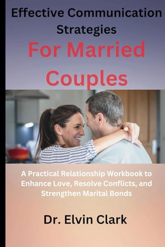 Effective Communication Strategies For Married Couples: A Practical Relationship Workbook to Enhance Love, Resolve Conflicts, and Strengthen Marital Bonds von Independently published