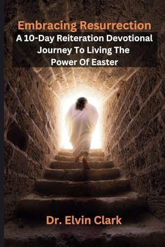Embracing Resurrection: A 10-Day Reiteration Devotional Journey To Living The Power Of Easter von Independently published