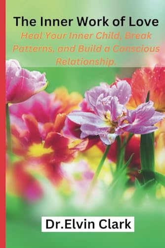The Inner Work of Love: Heal Your Inner Child, Break Patterns, and Build a Conscious Relationship von Independently published