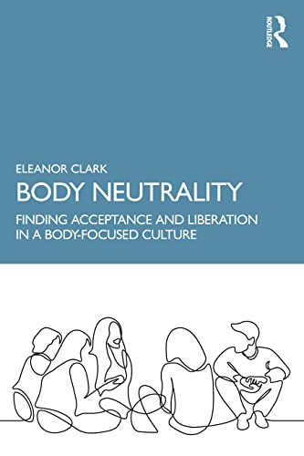 Body Neutrality: Finding Acceptance and Liberation in a Body-Focused Culture von Routledge