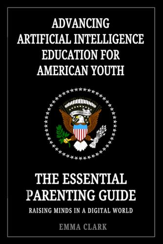 Advancing Artificial Intelligence Education for American Youth: The Essential Parenting Guide – Raising Minds in a Digital World of AI (Artificial Intelligence) von Independently published