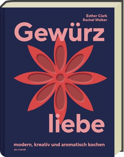 Gewürzliebe – Kreative Gewürzkunde mit 24 Sorten & über 60 Rezepten für aromatische, internationale Gerichte: Tipps zur Lagerung & Verwendung, herzhaft, süß & modern kochen von Ars Vivendi