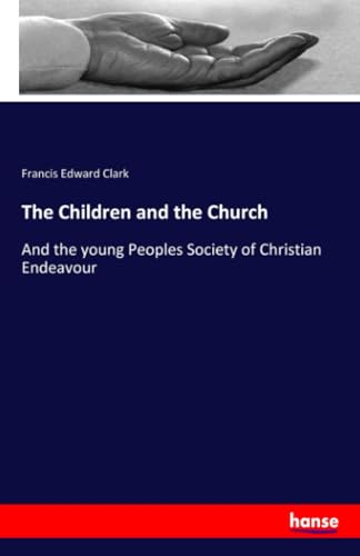 The Children and the Church: And the young Peoples Society of Christian Endeavour von hansebooks