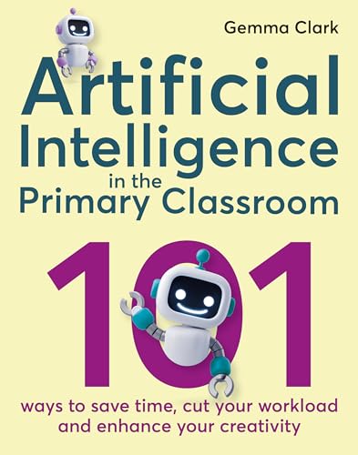Artificial Intelligence in the Primary Classroom: 101 Ways to Save Time, Cut Your Workload and Enhance Your Creativity Artificial Intelligence in the Primary Classroom: 101 Ways to Save Time, Cut Your Workload and Enhance Your Creativity von Crown House Publishing