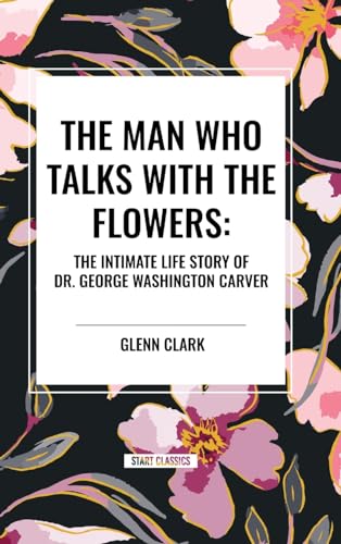 The Man Who Talks with the Flowers: The Intimate Life Story of Dr. George Washington Carver