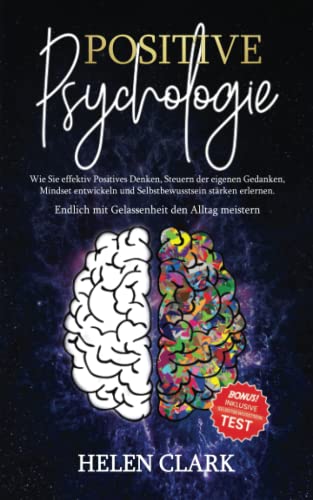 Positive Psychologie: Wie Sie effektiv Positives Denken, Steuern der eigenen Gedanken, Mindset entwickeln und Selbstbewusstsein stärken erlernen. Endlich mit Gelassenheit den Alltag meistern