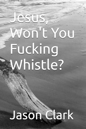 Jesus, Won't You Fucking Whistle? Jesus, Won't You Fucking Whistle? von Independently published