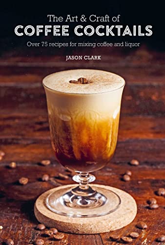 The Art & Craft of Coffee Cocktails: Over 75 recipes for mixing coffee and liquor von Ryland Peters