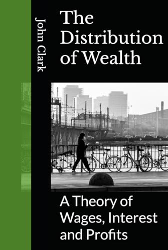 The Distribution of Wealth: A Theory of Wages, Interest and Profits von Independently published