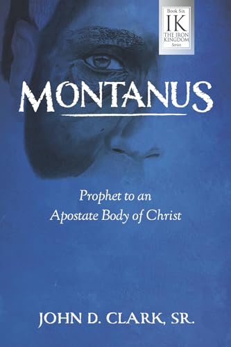 Montanus: Prophet to an Apostate Body of Christ (The Iron Kingdom) von Bookbaby