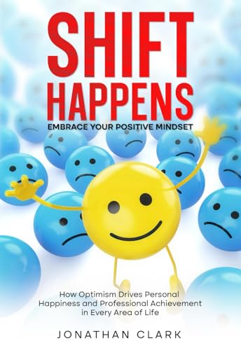 Shift Happens: Embrace Your Positive Mindset: How Optimism Drives Personal Happiness and Professional Achievement in Every Area of Life von Independently published
