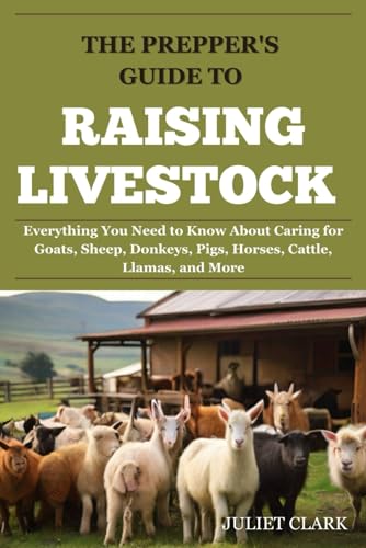 The Prepper's Guide to Raising Livestock: Everything You Need to Know About Caring for Goats, Sheep, Donkeys, Pigs, Horses, Cattle, Llamas, and More von Independently published