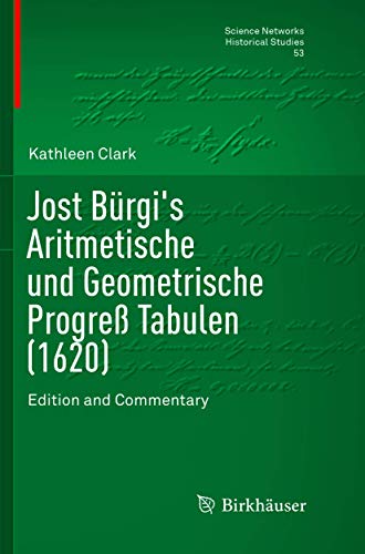 Jost Bürgi's Aritmetische und Geometrische Progreß Tabulen (1620): Edition and Commentary (Science Networks. Historical Studies, Band 53) von Birkhäuser