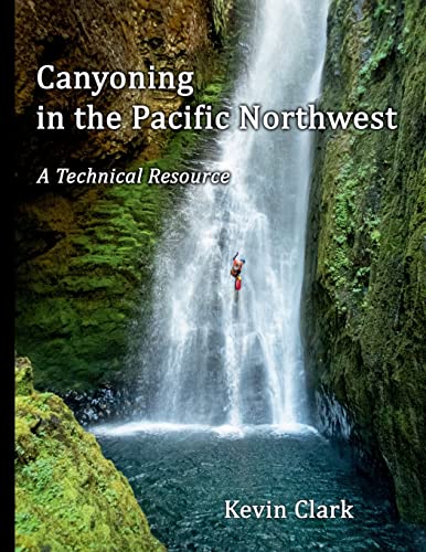 Canyoning in the Pacific Northwest: A Technical Resource von Kevin Clark
