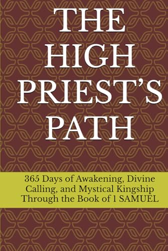 THE HIGH PRIEST’S PATH: 365 Days of Awakening, Divine Calling, and Mystical Kingship Through the Book of 1 SAMUEL von Independently published