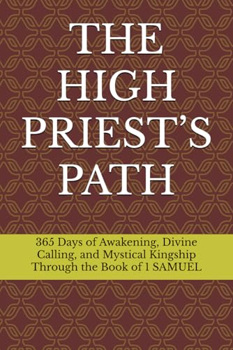 THE HIGH PRIEST’S PATH: 365 Days of Awakening, Divine Calling, and Mystical Kingship Through the Book of 1 SAMUEL von Independently published