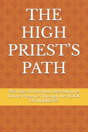 THE HIGH PRIEST’S PATH: 365 Days of Devotion, Revelation & Divine Presence Through the BOOK OF HEBREWS von Independently published