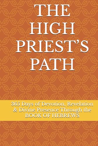 THE HIGH PRIEST’S PATH: 365 Days of Devotion, Revelation & Divine Presence Through the BOOK OF HEBREWS von Independently published