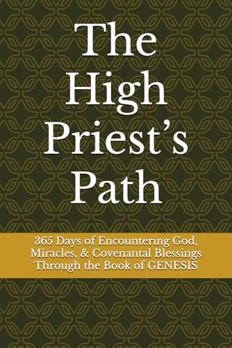 The High Priest’s Path: 365 Days of Encountering God, Miracles, & Covenantal Blessings Through the Book of GENESIS von Independently published