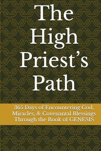 The High Priest’s Path: 365 Days of Encountering God, Miracles, & Covenantal Blessings Through the Book of GENESIS von Independently published