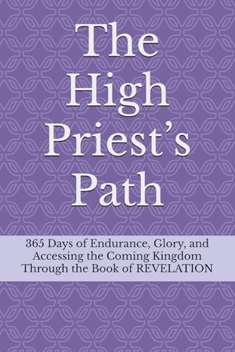 The High Priest’s Path: 365 Days of Endurance, Glory, and Accessing the Coming Kingdom Through the Book of REVELATION von Independently published