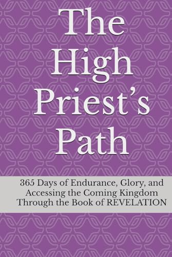 The High Priest’s Path: 365 Days of Endurance, Glory, and Accessing the Coming Kingdom Through the Book of REVELATION von Independently published