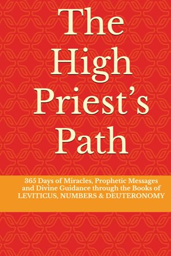 The High Priest’s Path: 365 Days of Miracles, Prophetic Messages and Divine Guidance through the Books of LEVITICUS, NUMBERS & DEUTERONOMY von Independently published