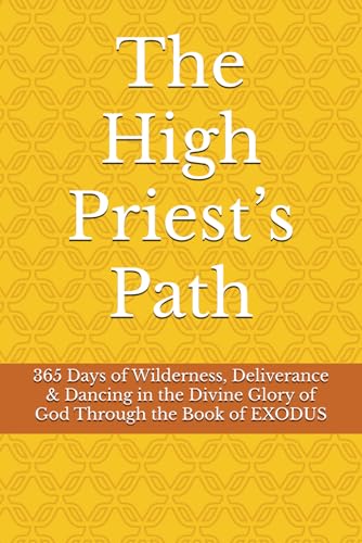 The High Priest’s Path:: 365 Days of Wilderness, Deliverance & Dancing in the Divine Glory of God Through the Book of EXODUS von Independently published