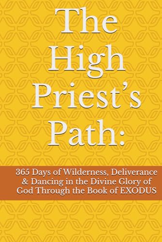 The High Priest’s Path:: 365 Days of Wilderness, Deliverance & Dancing in the Divine Glory of God Through the Book of EXODUS von Independently published