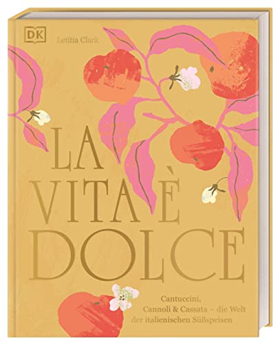 La Vita è Dolce: Cantuccini, Cannoli & Cassata – die Welt der italienischen Süßspeisen La Vita è Dolce: Cantuccini, Cannoli & Cassata – die Welt der italienischen Süßspeisen