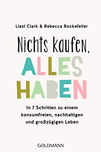 Nichts kaufen, alles haben: In 7 Schritten zu einem konsumfreien, nachhaltigen und großzügigen Leben von Goldmann TB