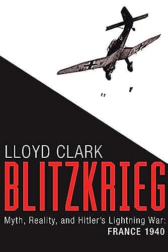 Blitzkrieg: Myth, Reality, and Hitler’s Lightning War: France 1940