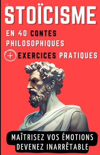 Le STOICISME en 40 Contes Philosophiques + Exercices Pratiques: Contes philosophiques et Exercices pour gagner en Sagesse, en Résilience et en Force mentale von Independently published