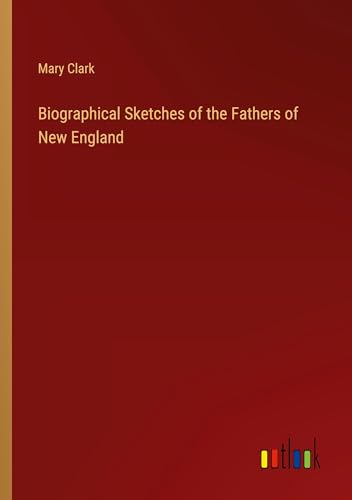 Biographical Sketches of the Fathers of New England Biographical Sketches of the Fathers of New England von Outlook Verlag