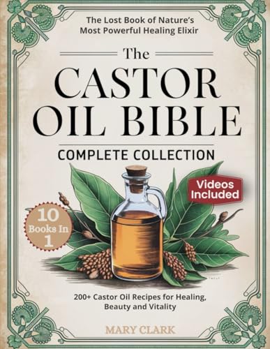 The Castor Oil Bible Complete Collection: The Lost Book of Nature's Most Powerful Healing Elixir | 200+ Castor Oil Recipes for Healing, Beauty and Vitality