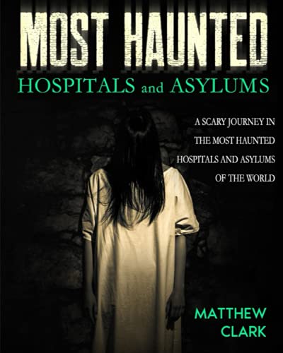 Most Haunted Hospitals and Asylums: True Ghost Stories. A Scary Journey in the Most Haunted Hospitals and Asylums of the World (Most Haunted Places. True Ghost Stories) von Independently published