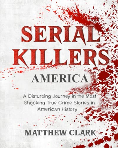 Serial Killers America: A Disturbing Journey in the Most Shocking True Crime Stories in American History (Serial Killers Collection)