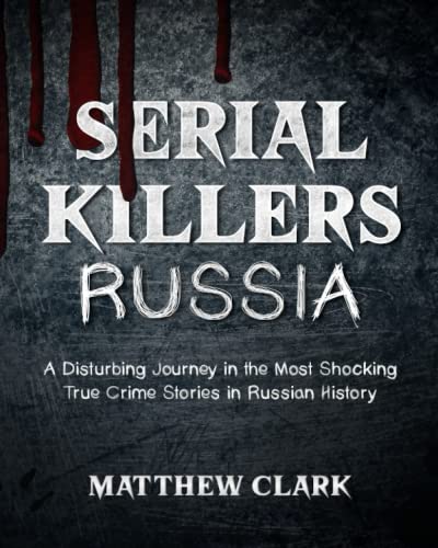 Serial Killers Russia: A Disturbing Journey in the Most Shocking True Crime Stories in Russian History