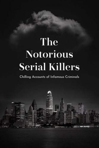 The Notorious Serial Killers: Chilling Accounts of Infamous Criminals von Independently published