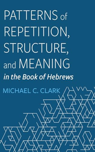 Patterns of Repetition, Structure, and Meaning in the Book of Hebrews von Pickwick Publications