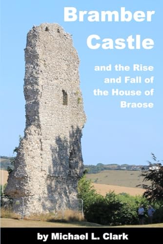 Bramber Castle and the Rise and Fall of the House of Braose von Michael L Clark