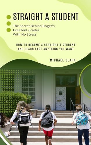 Straight a Student: The Secret Behind Roger's Excellent Grades With No Stress (How to Become a Straight-a Student and Learn Fast Anything You Want) von Michael Clark