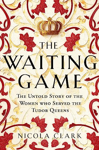 The Waiting Game: The Untold Story of the Women Who Served the Tudor Queens von W&N