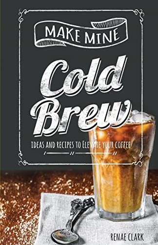 Make Mine Cold Brew: Ideas and Recipes to Elevate your Coffee von Createspace Independent Publishing Platform