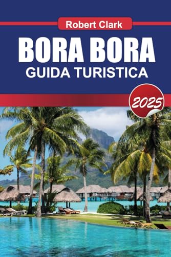 BORA BORA GUIDA TURISTICA 2025: Scopri le lagune turchesi gioiello della Polinesia francese, i bungalow sull'acqua e il massimo del lusso von Independently published