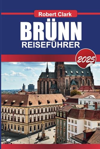 BRÜNN REISEFÜHRER 2025: Entdecken Sie das versteckte Juwel der Tschechischen Republik, historische Sehenswürdigkeiten, lebendige Kultur und modernen Charme von Independently published