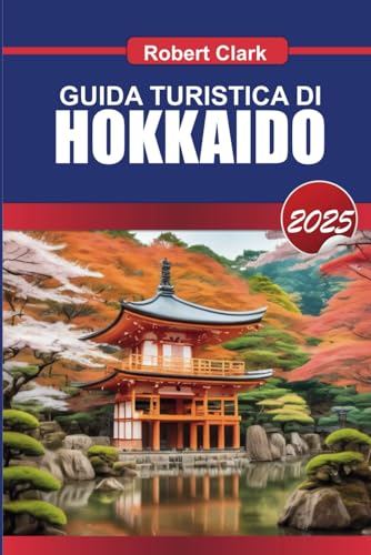 GUIDA TURISTICA DI HOKKAIDO 2025: Esplora i paesaggi mozzafiato dell'isola settentrionale del Giappone, le rilassanti sorgenti termali e le avventure stagionali von Independently published