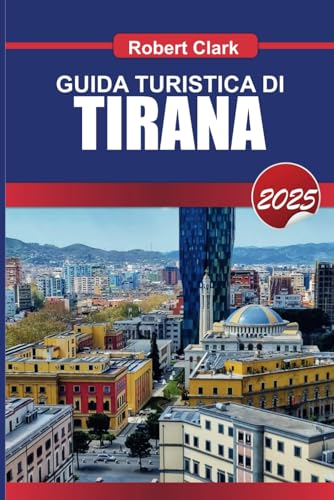 GUIDA TURISTICA DI TIRANA 2025: Scopri la vibrante capitale dell'Albania, le strade colorate, la ricca storia e la fiorente vita notturna von Independently published